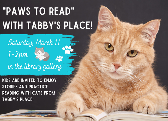 "Paws to Read" with Tabby's Place! Saturday, 03/11 1-2pm Kids are invited to enjoy stories and practice reading with cats from the sanctuary!