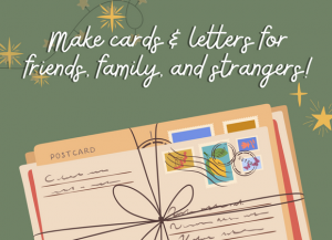 Make cards & letters for friends, family, and strangers! December 14, 6-7:30pm Join our holiday letter drive for Letters Against Isolation!