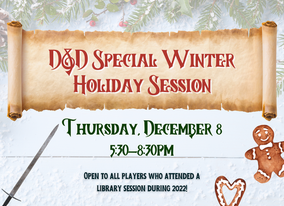 D&D Special Winter Holiday Session Thursday, December 8 AT 5:30-8:30pm Open to all players who attended a library session during 2022!