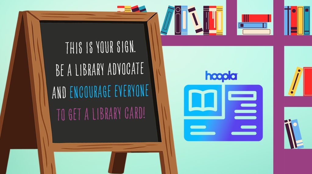 This is your sign. Be a Library Advocate and Encourage everyone to get a library card! Hoopla