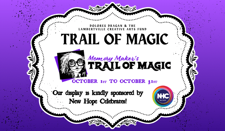 dOLORES DRAGAN & THE Lambertville Creative Arts Fund TRAIL OF MAGIC memory maker's TRAIL OF MAGIC October 1st TO October 31st Our display is kindly sponsored by New Hope Celebrates!